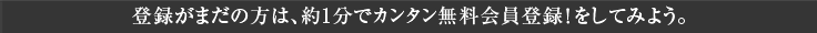 登録がまだの方は、約1分でカンタン無料会員登録!をしてみよう。